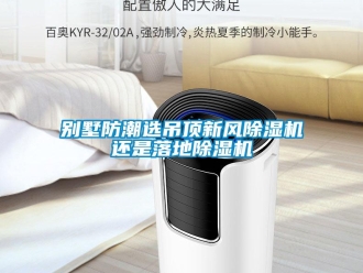 常見問題別墅防潮選吊頂新風(fēng)除濕機(jī)還是落地除濕機(jī)