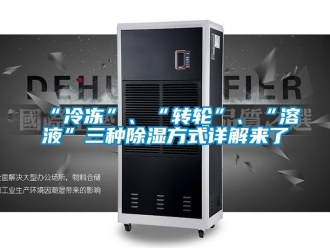 常見問題“冷凍”、“轉輪”、“溶液”三種除濕方式詳解來了