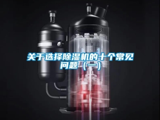 常見問題關(guān)于選擇除濕機的十個常見問題（一）
