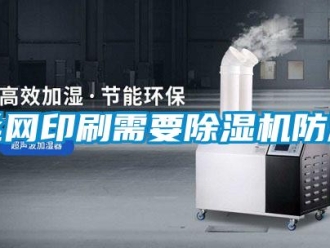 知識(shí)百科絲網(wǎng)印刷需要除濕機(jī)防潮