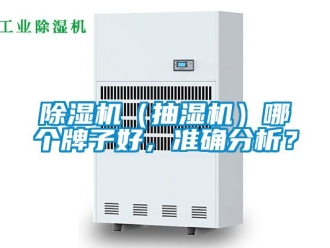 企業(yè)新聞除濕機（抽濕機）哪個牌子好，準確分析？