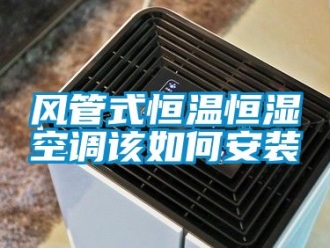 知識(shí)百科風(fēng)管式恒溫恒濕空調(diào)該如何安裝