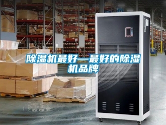 企業(yè)新聞除濕機最好—最好的除濕機品牌